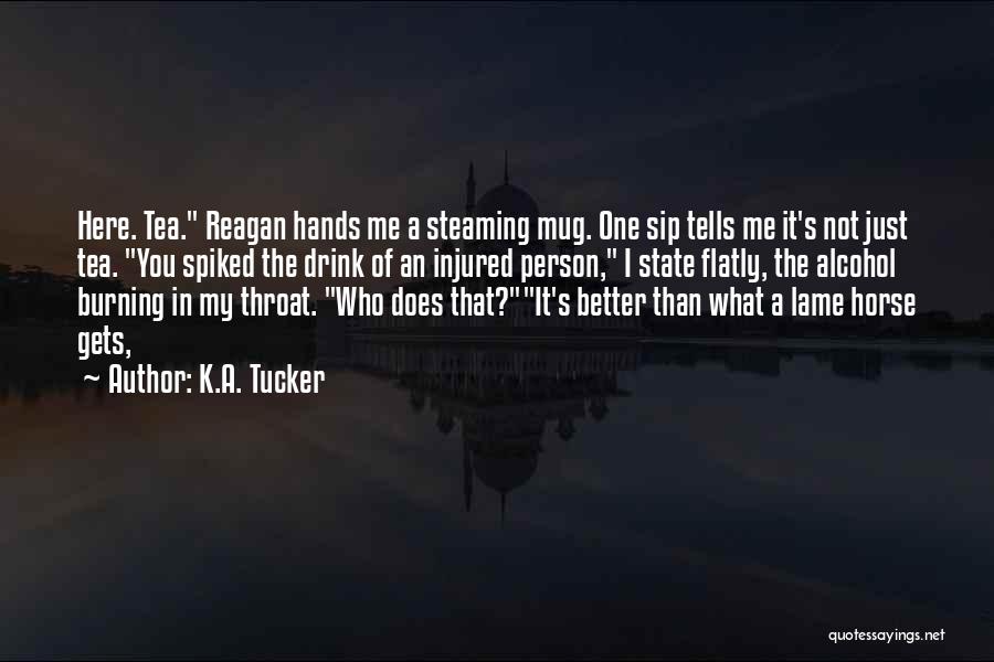 K.A. Tucker Quotes: Here. Tea. Reagan Hands Me A Steaming Mug. One Sip Tells Me It's Not Just Tea. You Spiked The Drink