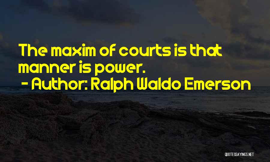 Ralph Waldo Emerson Quotes: The Maxim Of Courts Is That Manner Is Power.