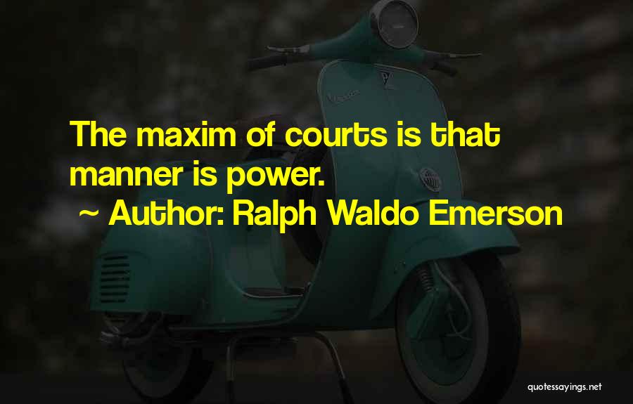 Ralph Waldo Emerson Quotes: The Maxim Of Courts Is That Manner Is Power.