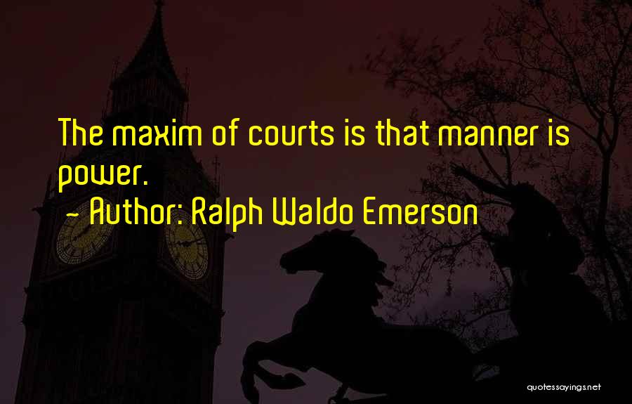 Ralph Waldo Emerson Quotes: The Maxim Of Courts Is That Manner Is Power.