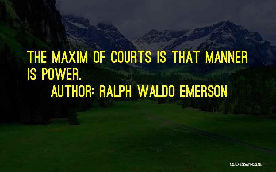 Ralph Waldo Emerson Quotes: The Maxim Of Courts Is That Manner Is Power.