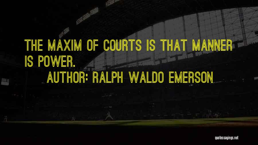 Ralph Waldo Emerson Quotes: The Maxim Of Courts Is That Manner Is Power.
