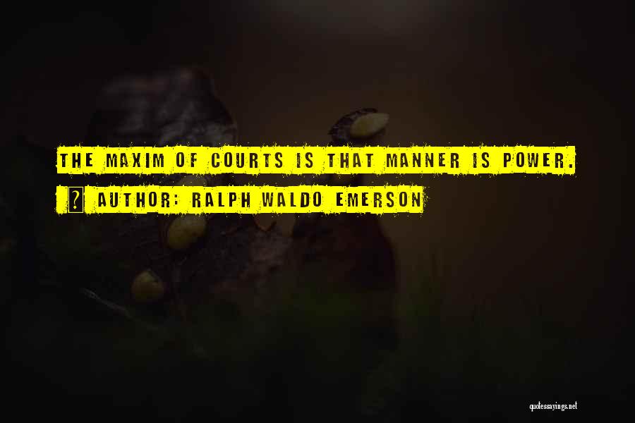 Ralph Waldo Emerson Quotes: The Maxim Of Courts Is That Manner Is Power.