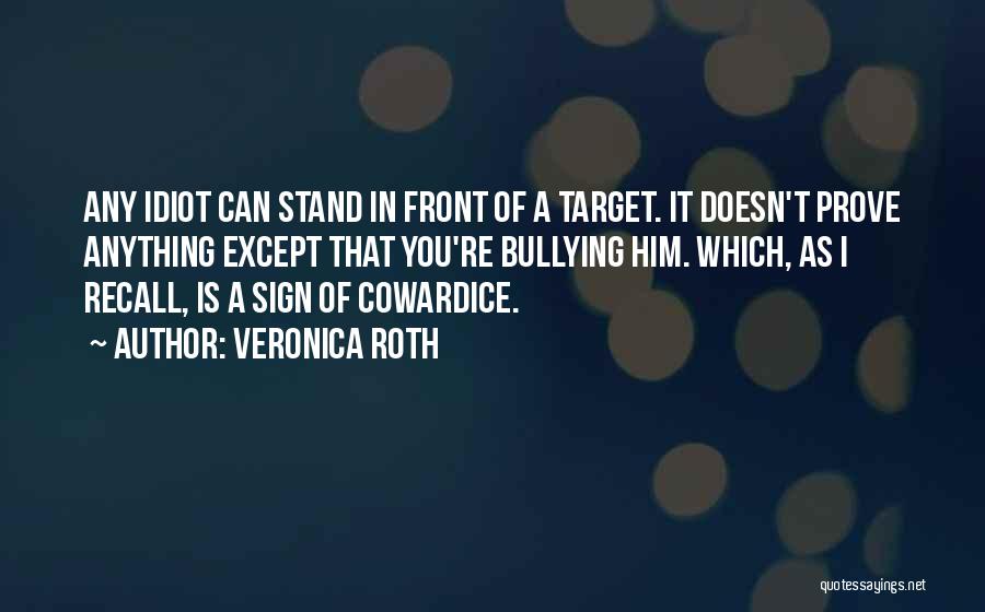 Veronica Roth Quotes: Any Idiot Can Stand In Front Of A Target. It Doesn't Prove Anything Except That You're Bullying Him. Which, As