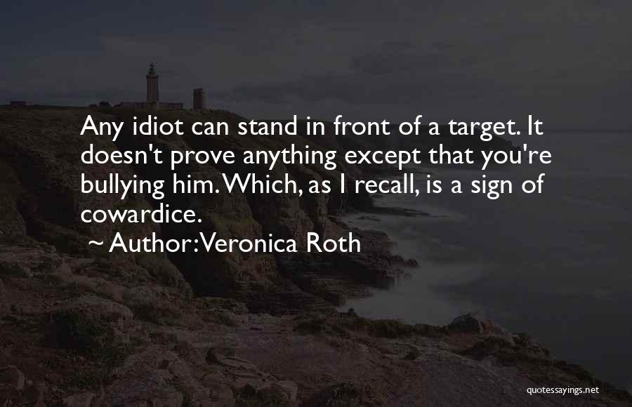 Veronica Roth Quotes: Any Idiot Can Stand In Front Of A Target. It Doesn't Prove Anything Except That You're Bullying Him. Which, As