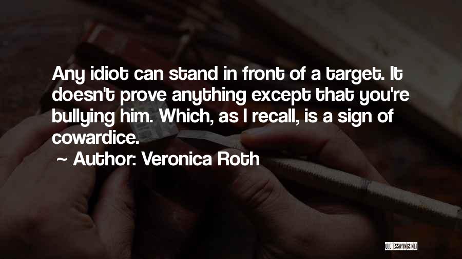 Veronica Roth Quotes: Any Idiot Can Stand In Front Of A Target. It Doesn't Prove Anything Except That You're Bullying Him. Which, As