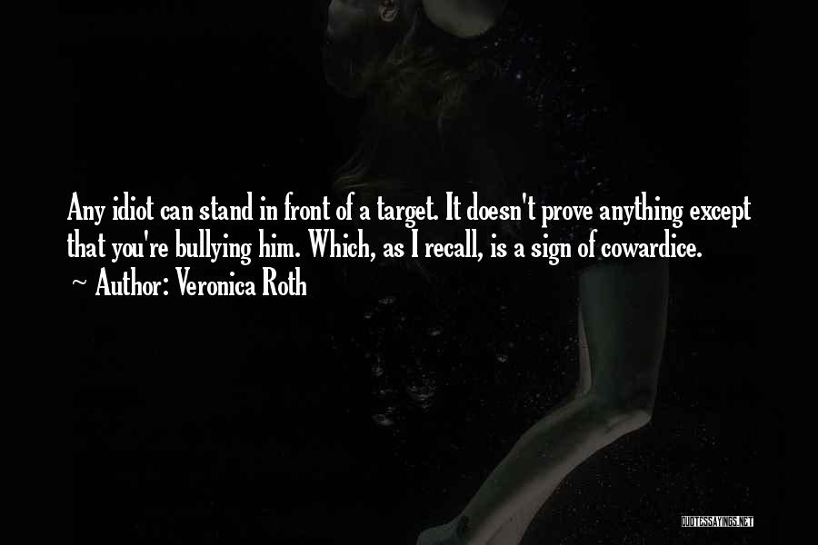 Veronica Roth Quotes: Any Idiot Can Stand In Front Of A Target. It Doesn't Prove Anything Except That You're Bullying Him. Which, As