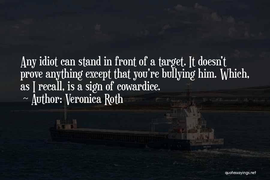 Veronica Roth Quotes: Any Idiot Can Stand In Front Of A Target. It Doesn't Prove Anything Except That You're Bullying Him. Which, As