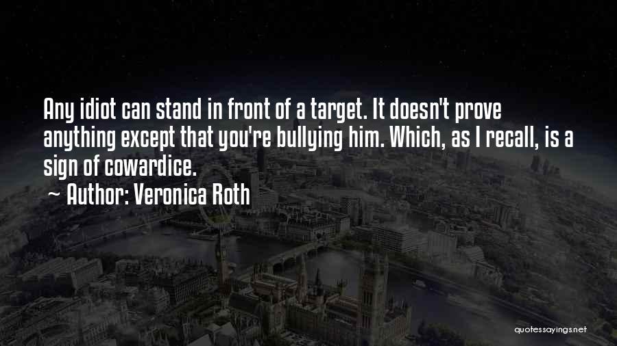 Veronica Roth Quotes: Any Idiot Can Stand In Front Of A Target. It Doesn't Prove Anything Except That You're Bullying Him. Which, As