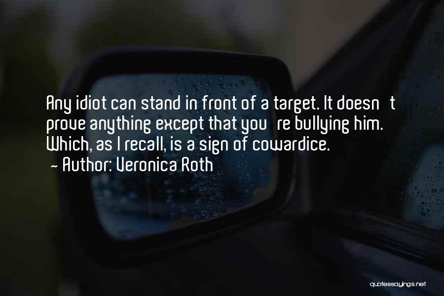 Veronica Roth Quotes: Any Idiot Can Stand In Front Of A Target. It Doesn't Prove Anything Except That You're Bullying Him. Which, As