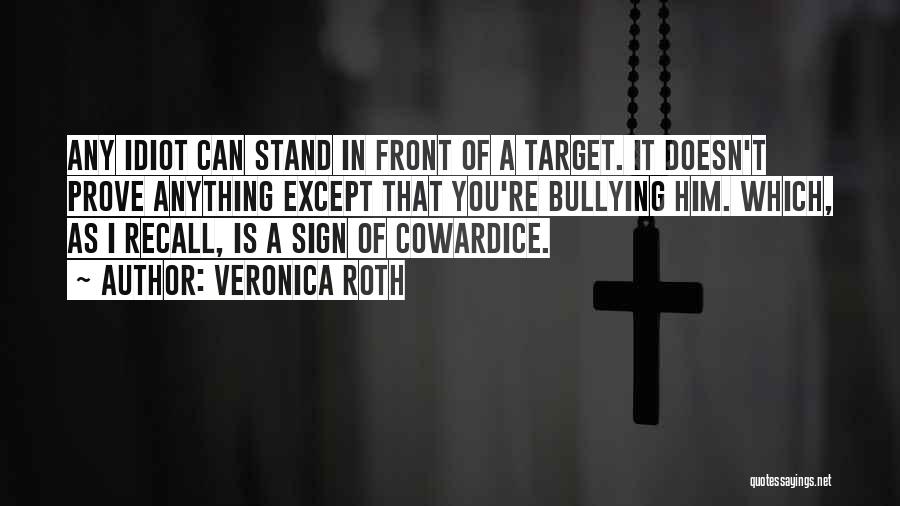 Veronica Roth Quotes: Any Idiot Can Stand In Front Of A Target. It Doesn't Prove Anything Except That You're Bullying Him. Which, As