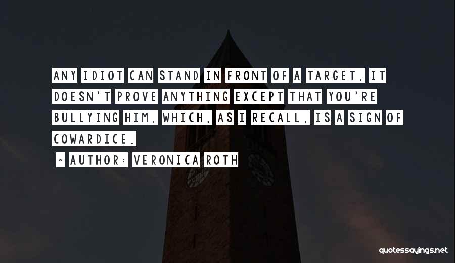 Veronica Roth Quotes: Any Idiot Can Stand In Front Of A Target. It Doesn't Prove Anything Except That You're Bullying Him. Which, As