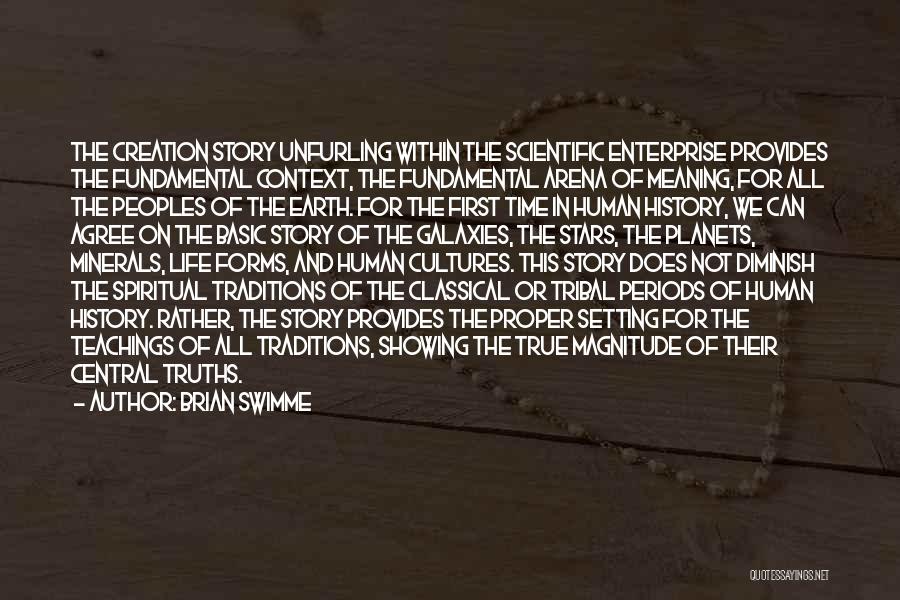 Brian Swimme Quotes: The Creation Story Unfurling Within The Scientific Enterprise Provides The Fundamental Context, The Fundamental Arena Of Meaning, For All The