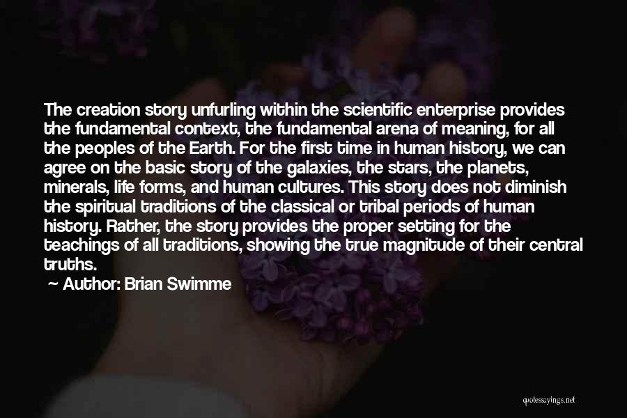 Brian Swimme Quotes: The Creation Story Unfurling Within The Scientific Enterprise Provides The Fundamental Context, The Fundamental Arena Of Meaning, For All The