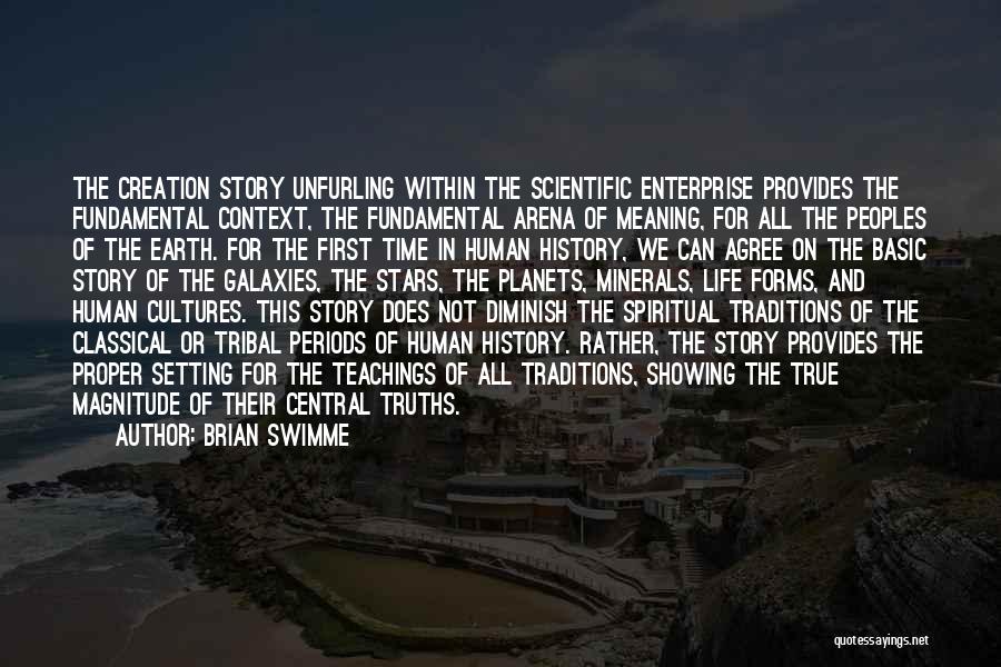 Brian Swimme Quotes: The Creation Story Unfurling Within The Scientific Enterprise Provides The Fundamental Context, The Fundamental Arena Of Meaning, For All The