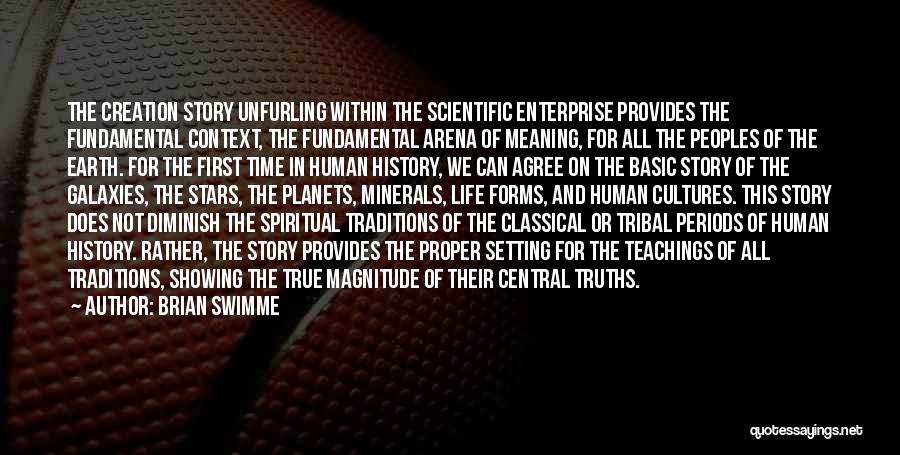 Brian Swimme Quotes: The Creation Story Unfurling Within The Scientific Enterprise Provides The Fundamental Context, The Fundamental Arena Of Meaning, For All The