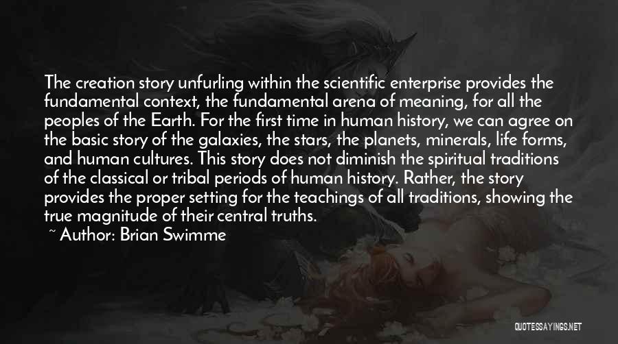 Brian Swimme Quotes: The Creation Story Unfurling Within The Scientific Enterprise Provides The Fundamental Context, The Fundamental Arena Of Meaning, For All The