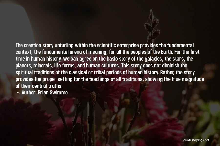 Brian Swimme Quotes: The Creation Story Unfurling Within The Scientific Enterprise Provides The Fundamental Context, The Fundamental Arena Of Meaning, For All The