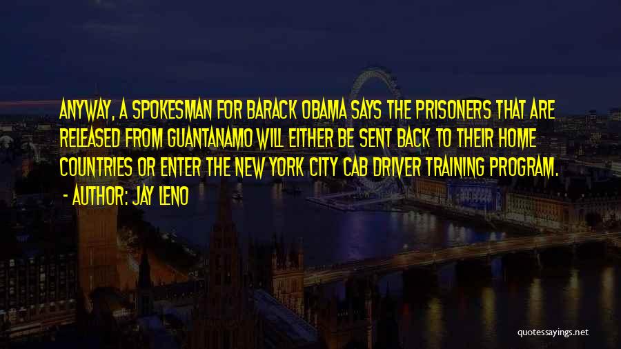 Jay Leno Quotes: Anyway, A Spokesman For Barack Obama Says The Prisoners That Are Released From Guantanamo Will Either Be Sent Back To