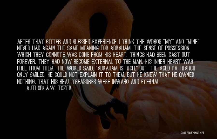 A.W. Tozer Quotes: After That Bitter And Blessed Experience I Think The Words My And Mine Never Had Again The Same Meaning For