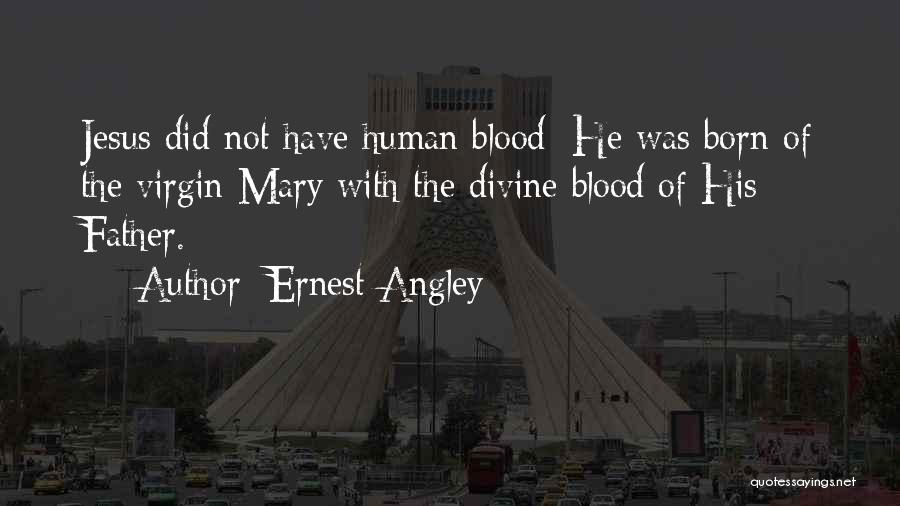 Ernest Angley Quotes: Jesus Did Not Have Human Blood: He Was Born Of The Virgin Mary With The Divine Blood Of His Father.