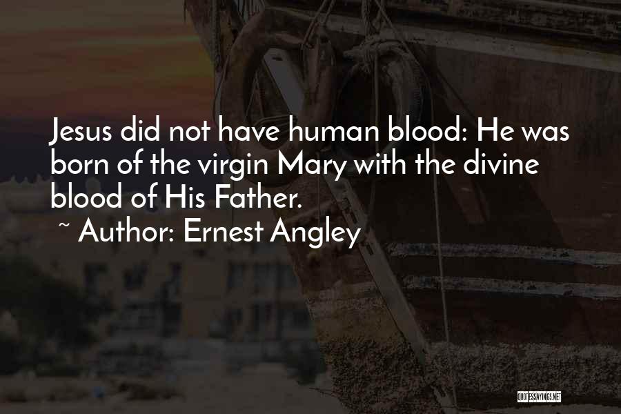 Ernest Angley Quotes: Jesus Did Not Have Human Blood: He Was Born Of The Virgin Mary With The Divine Blood Of His Father.