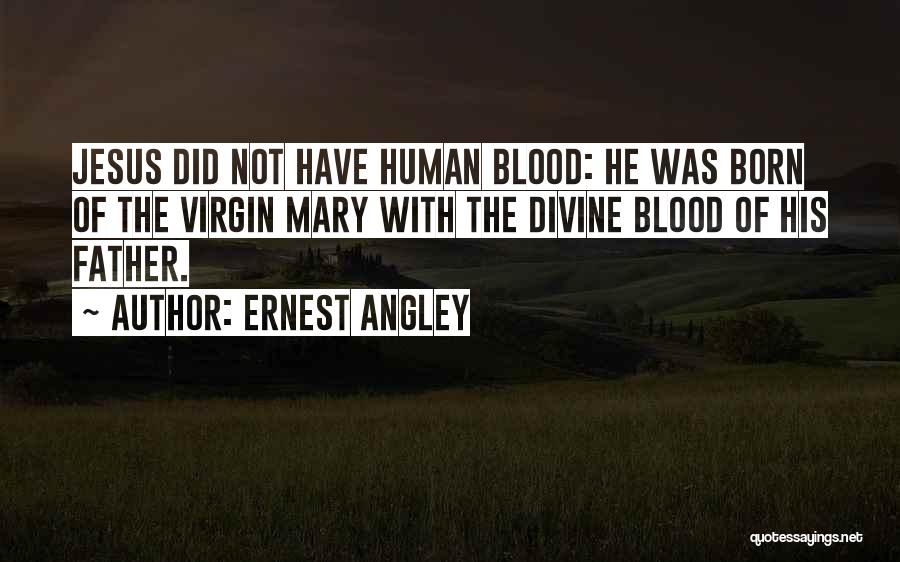 Ernest Angley Quotes: Jesus Did Not Have Human Blood: He Was Born Of The Virgin Mary With The Divine Blood Of His Father.