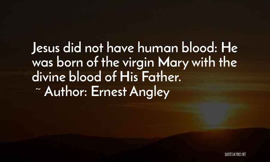 Ernest Angley Quotes: Jesus Did Not Have Human Blood: He Was Born Of The Virgin Mary With The Divine Blood Of His Father.