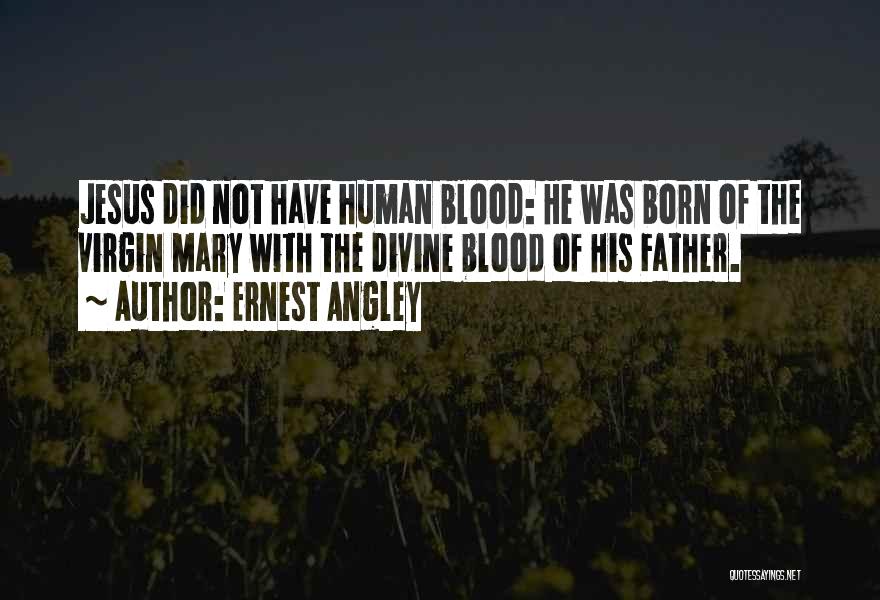 Ernest Angley Quotes: Jesus Did Not Have Human Blood: He Was Born Of The Virgin Mary With The Divine Blood Of His Father.