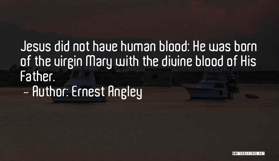 Ernest Angley Quotes: Jesus Did Not Have Human Blood: He Was Born Of The Virgin Mary With The Divine Blood Of His Father.