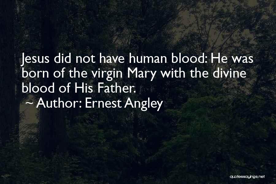 Ernest Angley Quotes: Jesus Did Not Have Human Blood: He Was Born Of The Virgin Mary With The Divine Blood Of His Father.