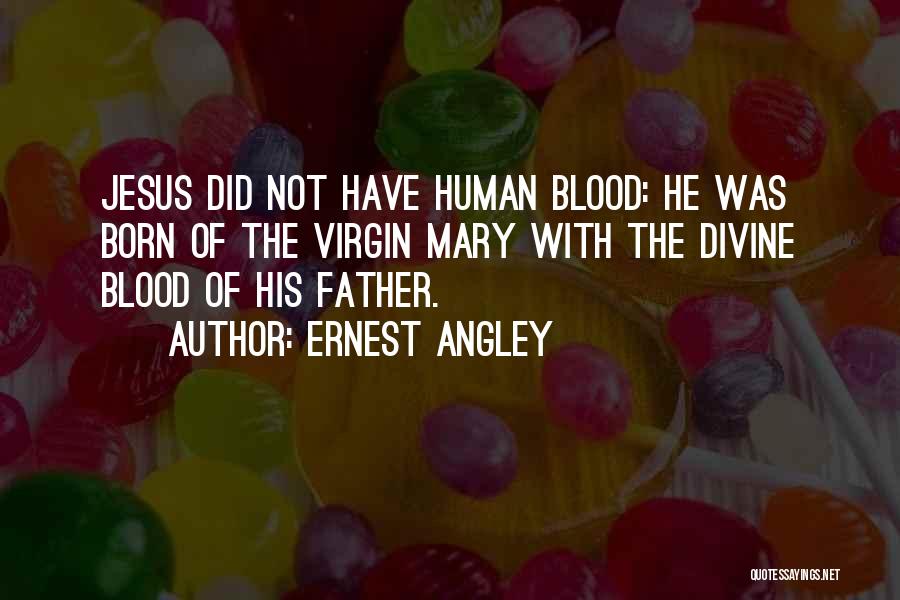 Ernest Angley Quotes: Jesus Did Not Have Human Blood: He Was Born Of The Virgin Mary With The Divine Blood Of His Father.