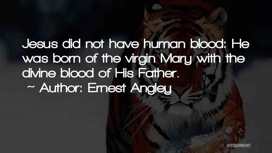 Ernest Angley Quotes: Jesus Did Not Have Human Blood: He Was Born Of The Virgin Mary With The Divine Blood Of His Father.