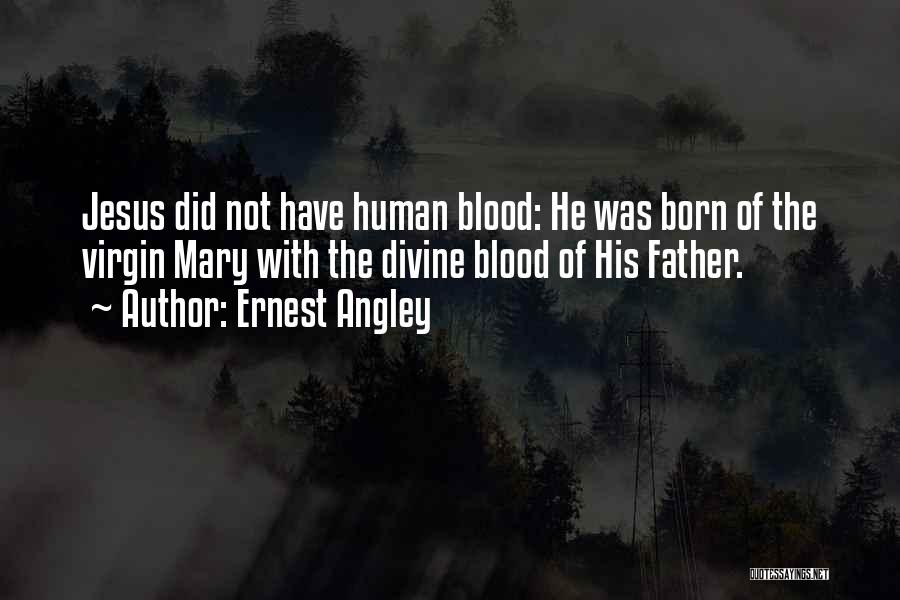 Ernest Angley Quotes: Jesus Did Not Have Human Blood: He Was Born Of The Virgin Mary With The Divine Blood Of His Father.