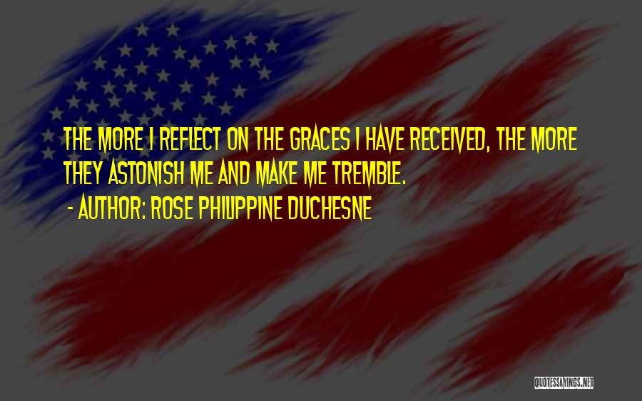 Rose Philippine Duchesne Quotes: The More I Reflect On The Graces I Have Received, The More They Astonish Me And Make Me Tremble.