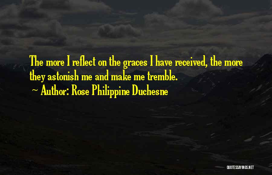 Rose Philippine Duchesne Quotes: The More I Reflect On The Graces I Have Received, The More They Astonish Me And Make Me Tremble.