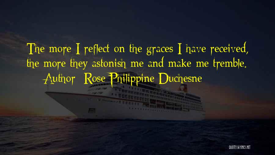 Rose Philippine Duchesne Quotes: The More I Reflect On The Graces I Have Received, The More They Astonish Me And Make Me Tremble.