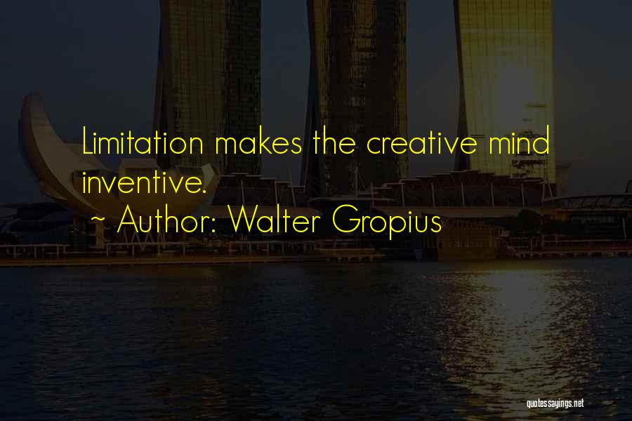 Walter Gropius Quotes: Limitation Makes The Creative Mind Inventive.