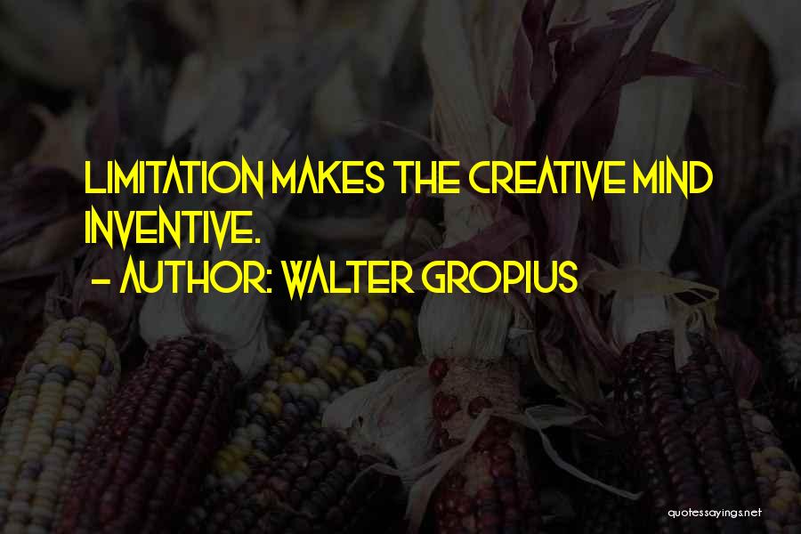 Walter Gropius Quotes: Limitation Makes The Creative Mind Inventive.