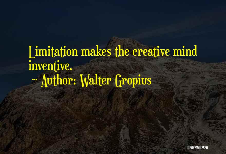 Walter Gropius Quotes: Limitation Makes The Creative Mind Inventive.