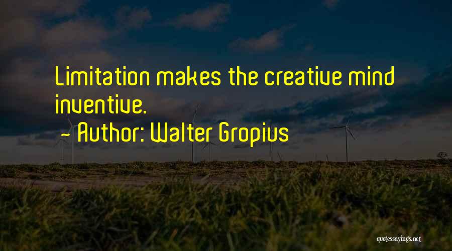 Walter Gropius Quotes: Limitation Makes The Creative Mind Inventive.