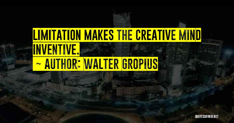 Walter Gropius Quotes: Limitation Makes The Creative Mind Inventive.