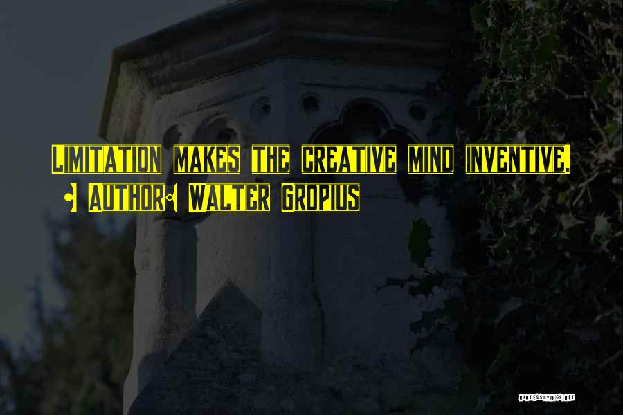 Walter Gropius Quotes: Limitation Makes The Creative Mind Inventive.