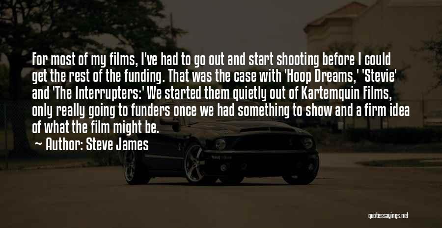 Steve James Quotes: For Most Of My Films, I've Had To Go Out And Start Shooting Before I Could Get The Rest Of