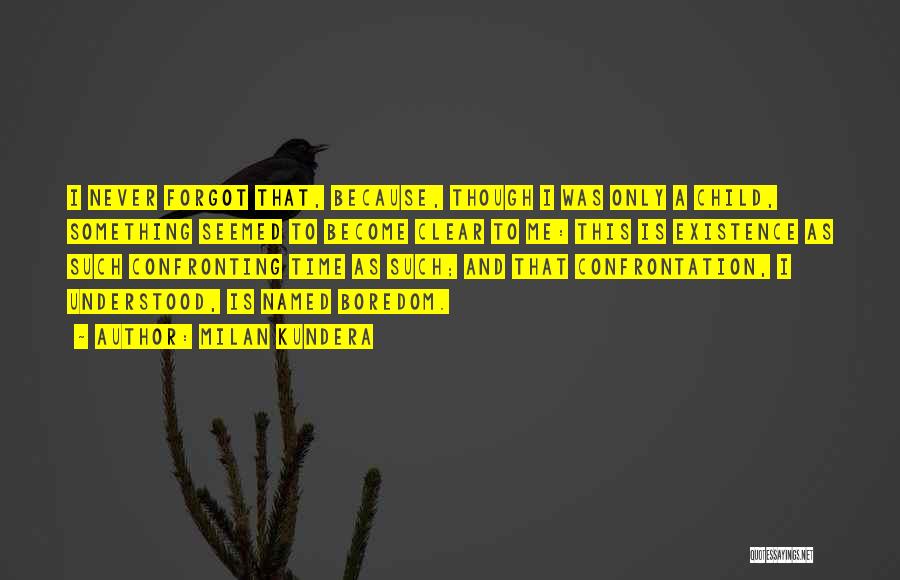 Milan Kundera Quotes: I Never Forgot That, Because, Though I Was Only A Child, Something Seemed To Become Clear To Me: This Is