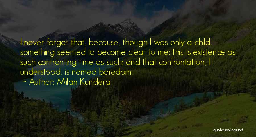 Milan Kundera Quotes: I Never Forgot That, Because, Though I Was Only A Child, Something Seemed To Become Clear To Me: This Is