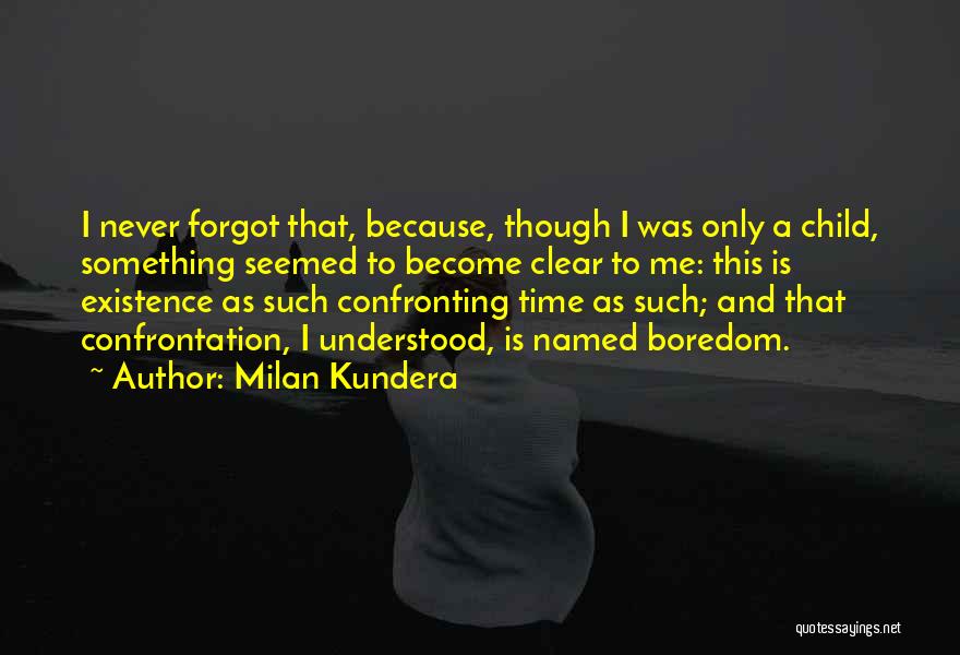 Milan Kundera Quotes: I Never Forgot That, Because, Though I Was Only A Child, Something Seemed To Become Clear To Me: This Is