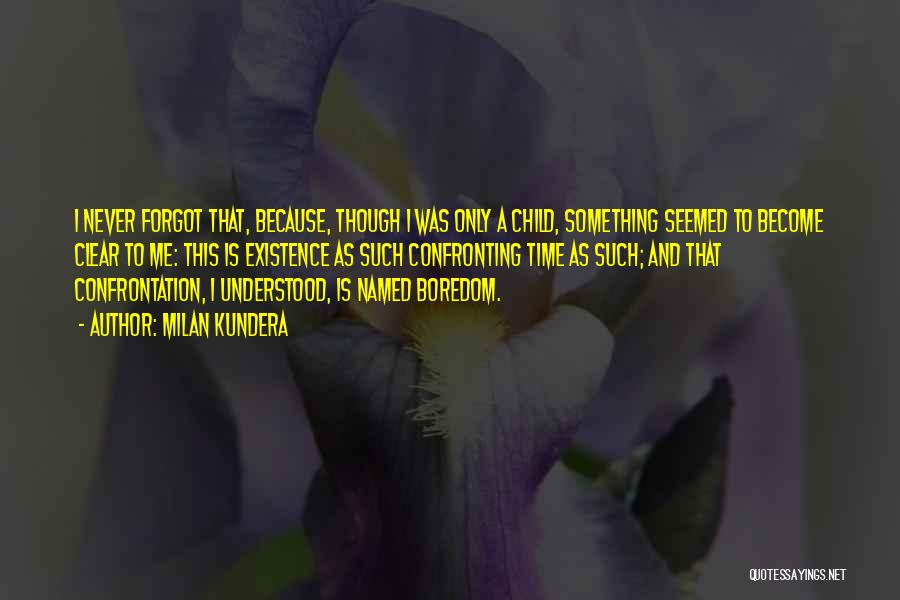 Milan Kundera Quotes: I Never Forgot That, Because, Though I Was Only A Child, Something Seemed To Become Clear To Me: This Is