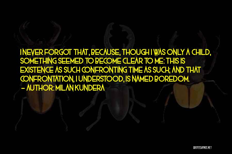 Milan Kundera Quotes: I Never Forgot That, Because, Though I Was Only A Child, Something Seemed To Become Clear To Me: This Is