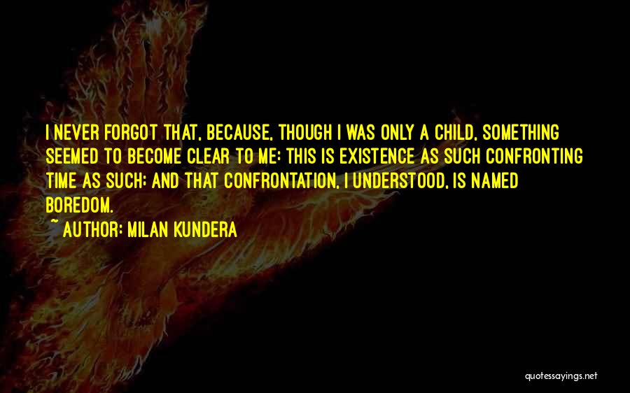 Milan Kundera Quotes: I Never Forgot That, Because, Though I Was Only A Child, Something Seemed To Become Clear To Me: This Is
